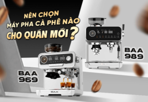 Nên chọn máy pha cà phê BAA 989 hay BAA 969 cho quán mới mở?