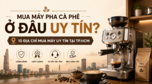 Mua máy pha cà phê ở đâu uy tín? 10 địa chỉ mua máy uy tín tại TP.HCM