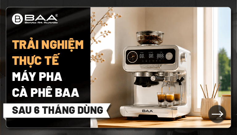 Trải nghiệm thực tế máy pha cà phê BAA sau 6 tháng sử dụng có đáng đầu tư?