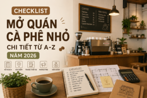 Checklist Mở Quán Cà Phê Nhỏ Chi Tiết Từ A-Z Năm 2026